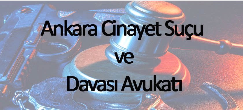 ankara cinayet suçu ve davası avukatı