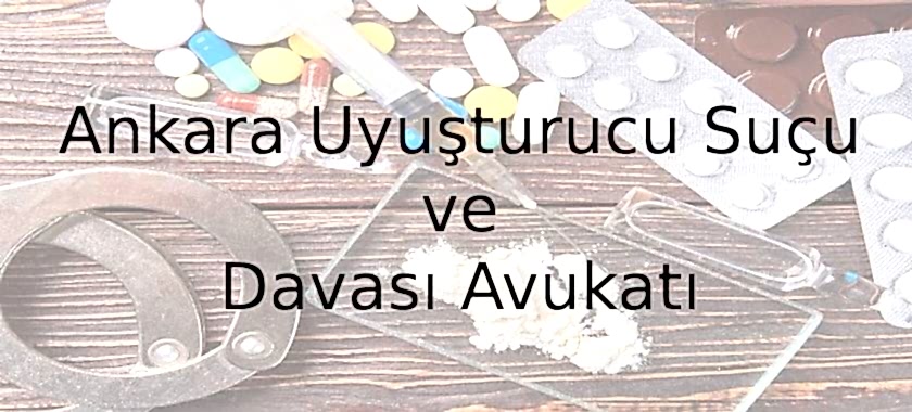 ankara uyuşturucu suçu ve davası avukatı